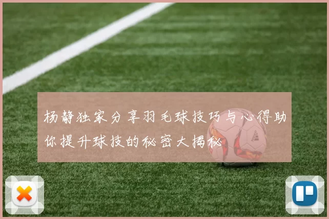 杨静独家分享羽毛球技巧与心得助你提升球技的秘密大揭秘