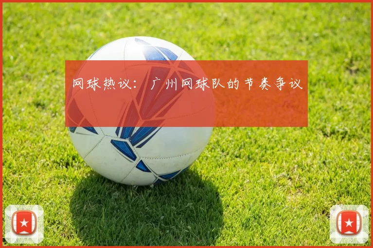 网球热议：广州网球队的节奏争议