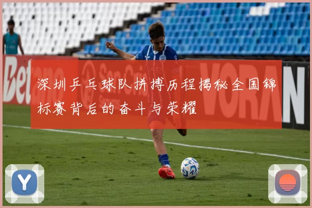 深圳乒乓球队拼搏历程揭秘全国锦标赛背后的奋斗与荣耀
