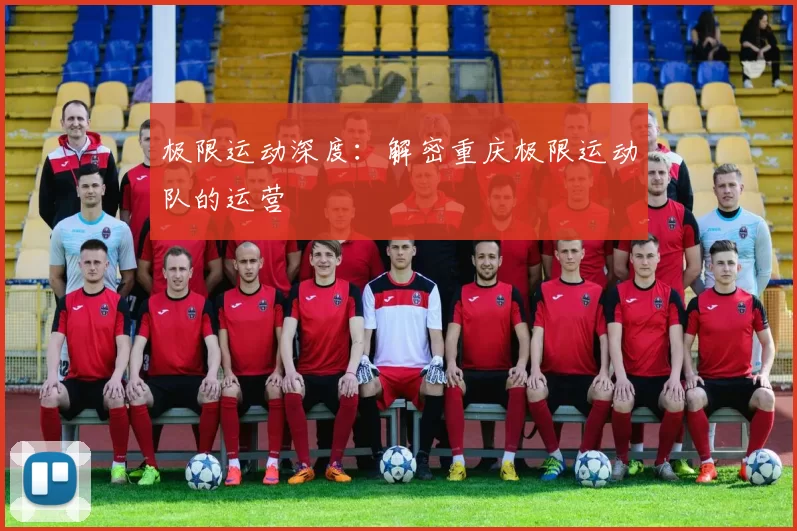 极限运动深度：解密重庆极限运动队的运营