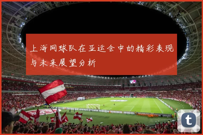 上海网球队在亚运会中的精彩表现与未来展望分析
