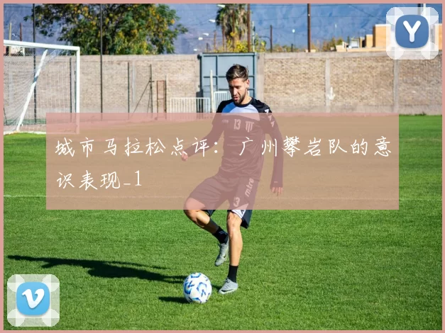 城市马拉松点评：广州攀岩队的意识表现_1