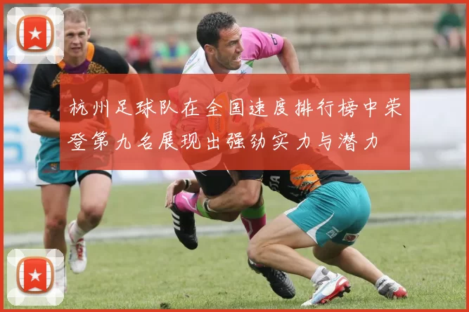 杭州足球队在全国速度排行榜中荣登第九名展现出强劲实力与潜力