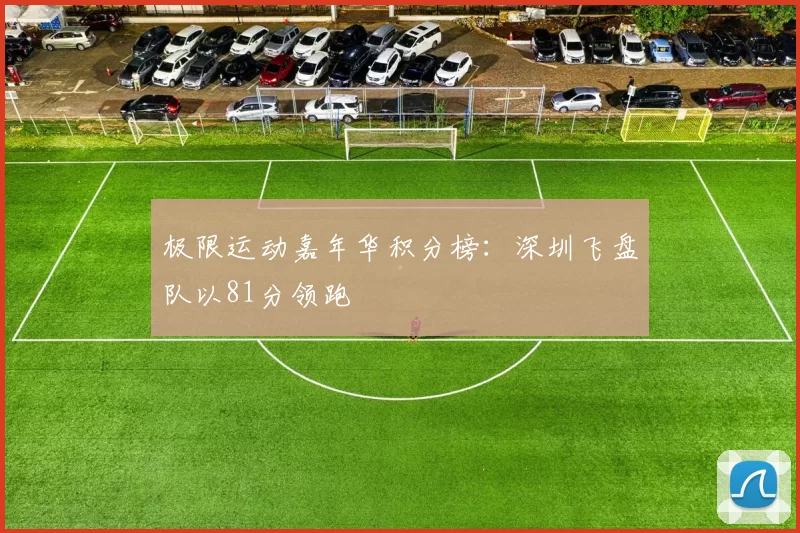 极限运动嘉年华积分榜：深圳飞盘队以81分领跑